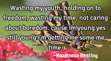 Wasting my youth, holding on to freedom, wasting my time, not caring about boredom. cause im young