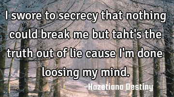 I swore to secrecy that nothing could break me but taht