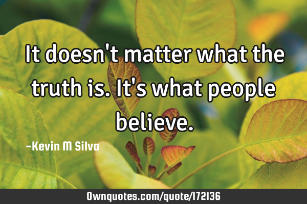 It Doesn T Matter What The Truth Is It S What People Believe Ownquotes Com