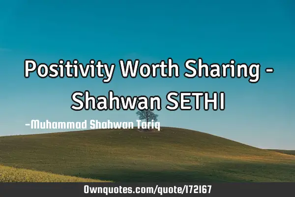 Positivity Worth Sharing - Shahwan SETHI