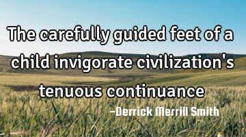 The carefully guided feet of a child invigorate civilization