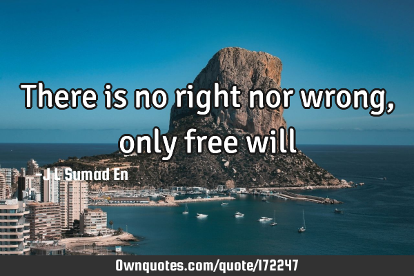 There is no right nor wrong, only free
