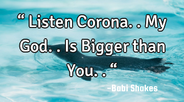 “ Listen Corona.. My God.. Is Bigger than You.. “