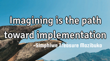Imagining is the path toward implementation