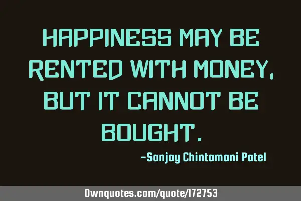 Happiness may be rented with money, but it cannot be