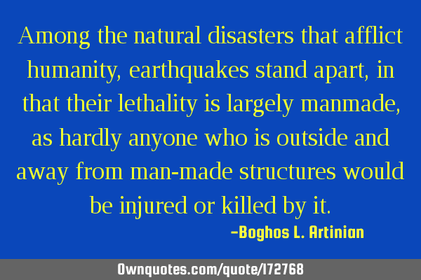 Among the natural disasters that afflict humanity, earthquakes stand apart, in that their lethality