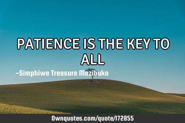 PATIENCE IS THE KEY TO ALL