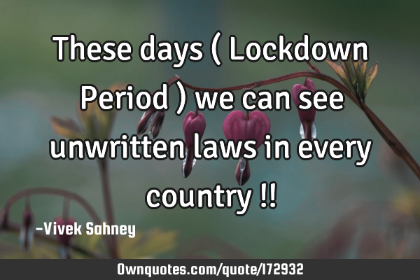 These days ( Lockdown Period ) we can see unwritten laws in every country !!