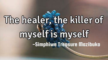 The healer, the killer of myself is myself
