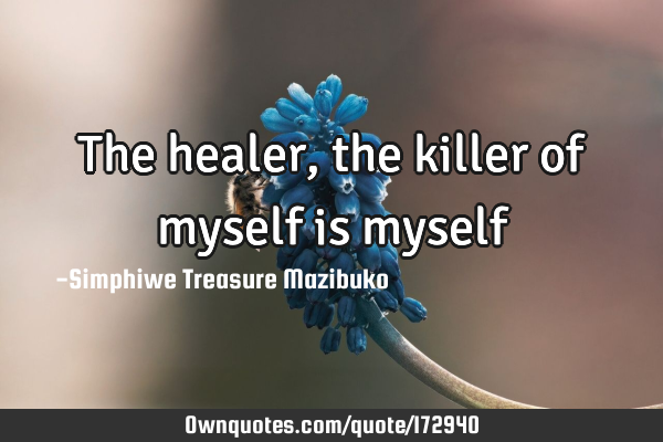 The healer, the killer of myself is