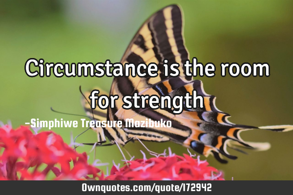 Circumstance is the room for