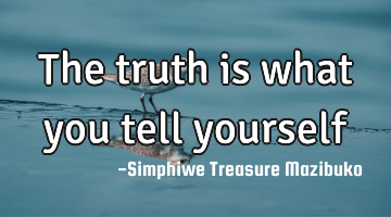 The truth is what you tell yourself