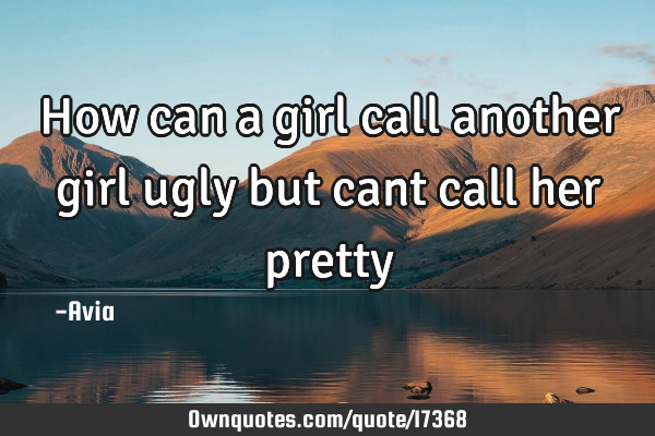 How can a girl call another girl ugly but cant call her
