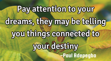 Pay attention to your dreams, they may be telling you things connected to your destiny