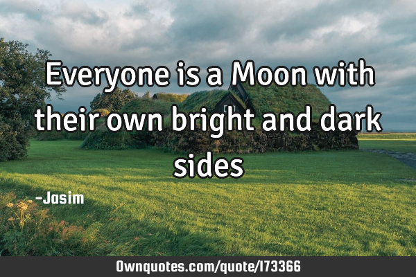 Everyone is a Moon with their own bright and dark