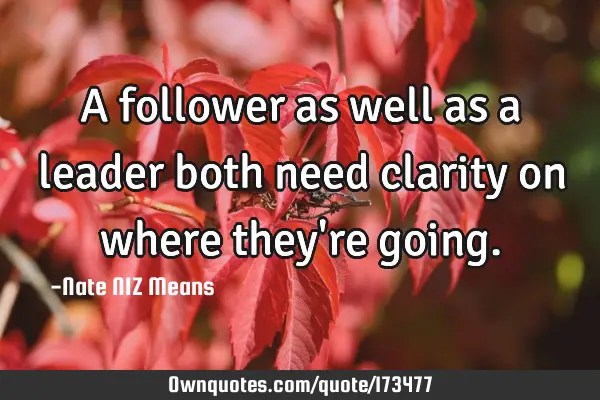 A follower as well as a leader both need clarity on where they