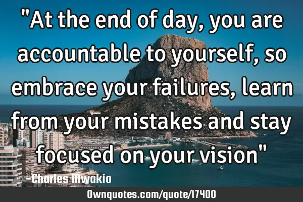 "At the end of day, you are accountable to yourself,so embrace your failures, learn from your
