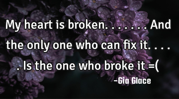 My heart is broken.......and the only one who can fix it.....is the one who broke it =(