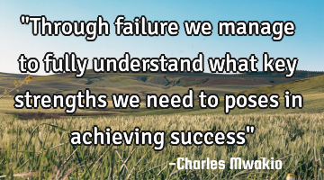 "Through failure we manage to fully understand what key strengths we need to poses in achieving