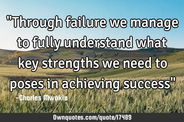 "Through failure we manage to fully understand what key strengths we need to poses in achieving