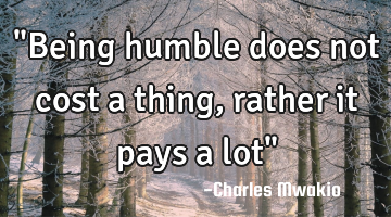 "Being humble does not cost a thing, rather it pays a lot"