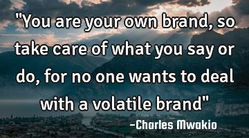 "You are your own brand, so take care of what you say or do, for no one wants to deal with a