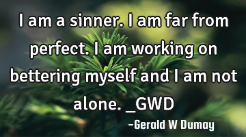 I am a sinner. I am far from perfect. I am working on bettering myself and I am not alone._GWD