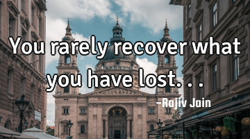 You rarely recover what you have lost...
