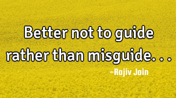 Better not to guide rather than misguide...