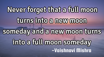 Never forget that a full moon turns into a new moon someday and a new moon turns into a full moon