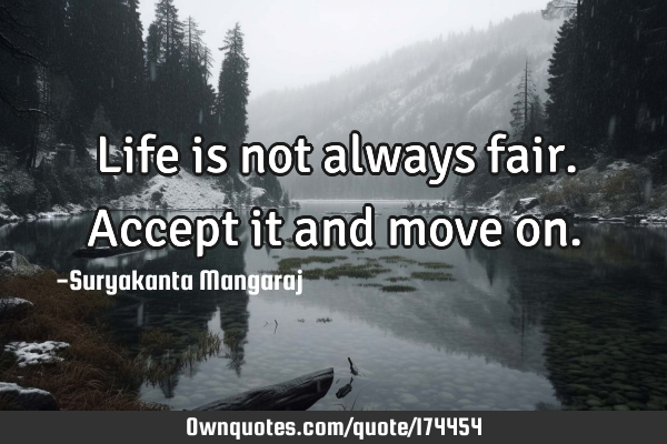 Life is not always fair. Accept it and move