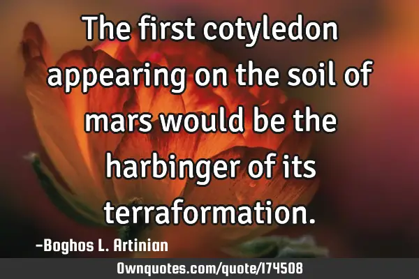 The first cotyledon appearing on the soil of mars would be the harbinger of its