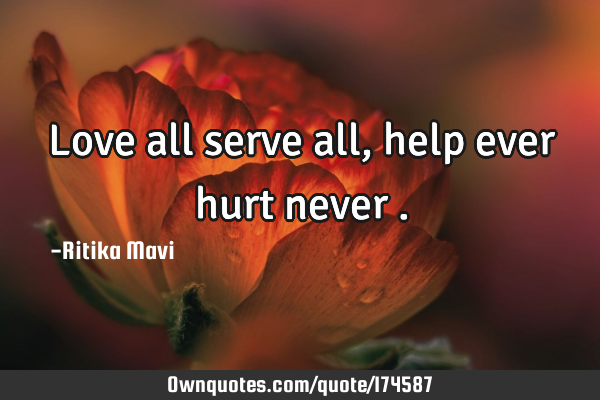 LOVE ALL SERVE ALL　HELP EVER HURT NEVER Sathya Sai Baba Quote: “Love all. Serve all. Help ever. Hurt