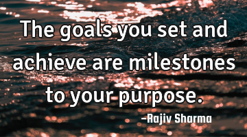 The goals you set and achieve are milestones to your purpose.
