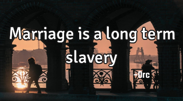 Marriage is a long term slavery