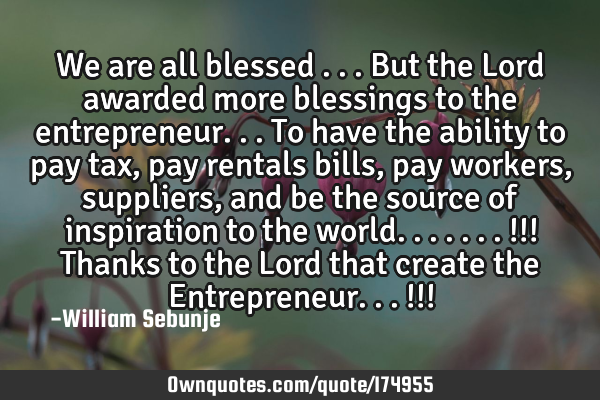 We are all blessed ...but the Lord  awarded more blessings to the entrepreneur...to have the