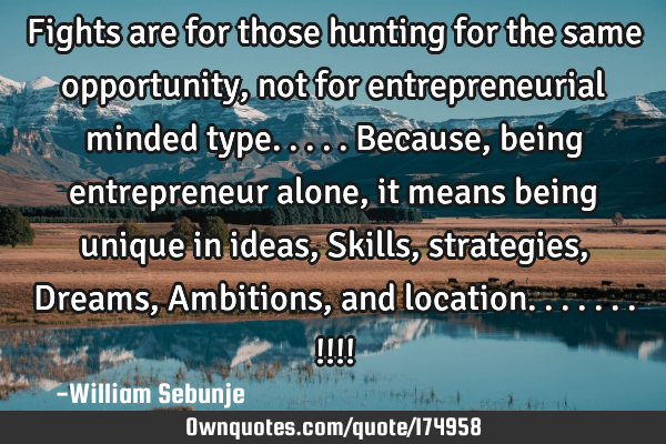 Fights are for those hunting for the same opportunity , not for entrepreneurial minded