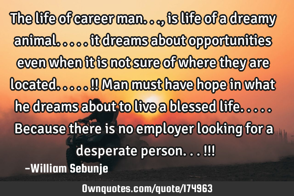 The life of career man... , is life of a dreamy animal..... it dreams about opportunities even when