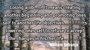 Losing ajob ....it means creating another beginning  and promoting ones self to another life