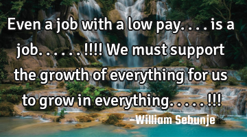 Even a job with a low pay.... is a job......!!!! We must support the growth of everything for us to