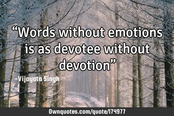 “Words without emotions is as devotee without devotion”