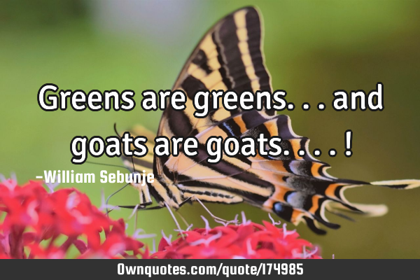 Greens are greens... and goats are goats....!