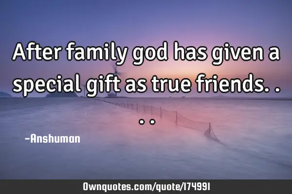 After family god has given a special gift as true