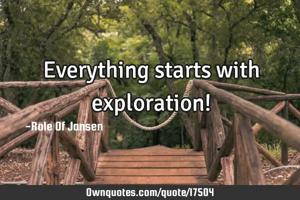 Everything starts with exploration!