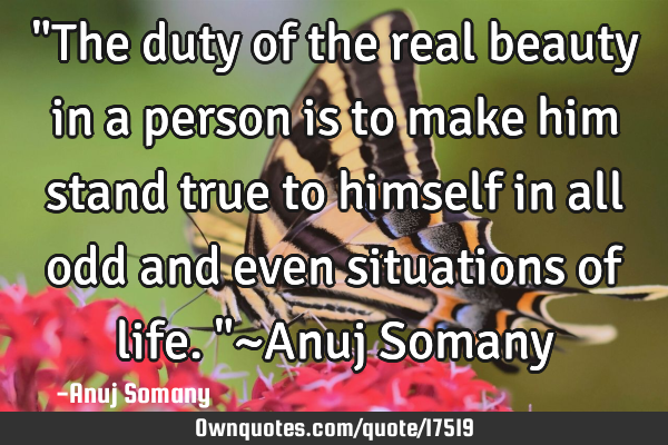 "The duty of the real beauty in a person is to make him stand true to himself in all odd and even