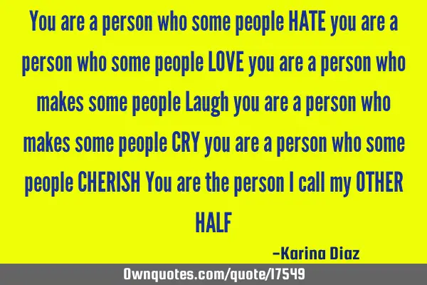 You are a person who some people HATE you are a person who some people LOVE you are a person who