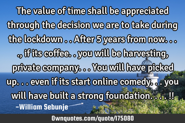 The value of time shall be appreciated through the decision we are to take during the lockdown