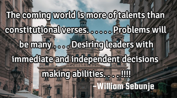 The coming world is more of talents than constitutional verses......Problems will be many