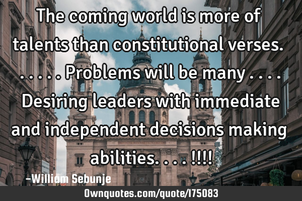 The coming world is more of talents than constitutional verses......Problems will be many