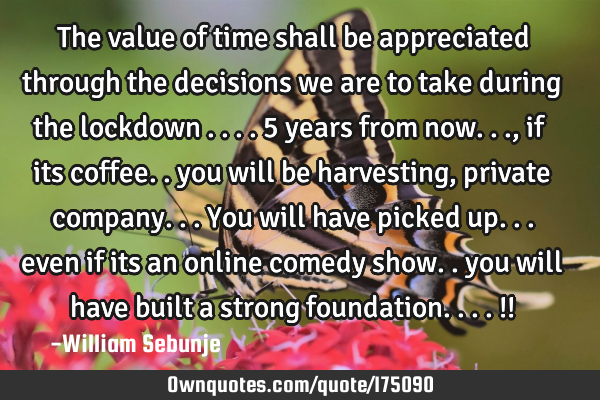 The value of time shall be appreciated through the decisions we are to take during  the lockdown